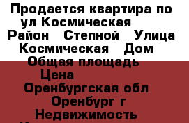 Продается квартира по ул Космическая 5/1 › Район ­ Степной › Улица ­ Космическая › Дом ­ 5/1 › Общая площадь ­ 45 › Цена ­ 2 000 000 - Оренбургская обл., Оренбург г. Недвижимость » Квартиры продажа   